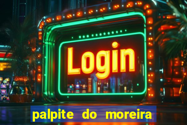 palpite do moreira de hoje